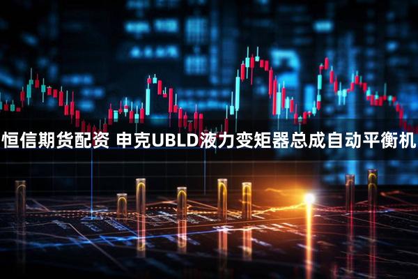 恒信期货配资 申克UBLD液力变矩器总成自动平衡机