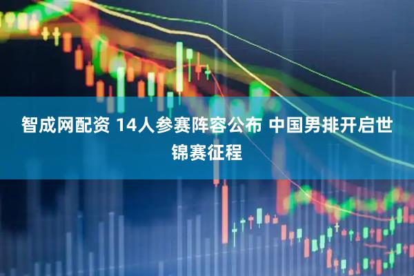 智成网配资 14人参赛阵容公布&#32;中国男排开启世锦赛征程