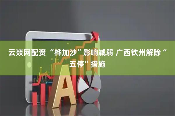 云燚网配资 “桦加沙”影响减弱 广西钦州解除“五停”措施