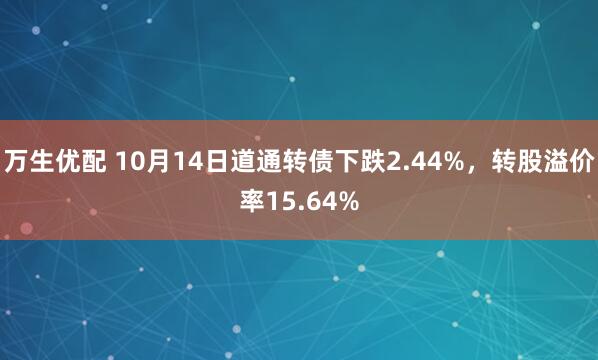万生优配 10月14日道通转债下跌2.44%，转股溢价率15.64%