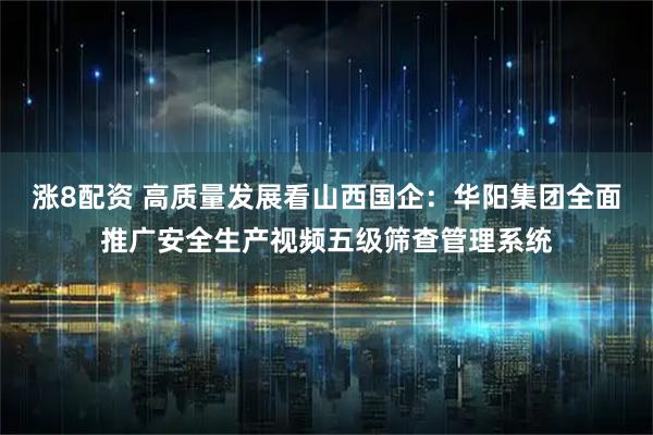 涨8配资 高质量发展看山西国企：华阳集团全面推广安全生产视频五级筛查管理系统