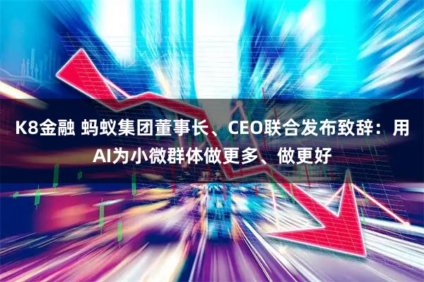 K8金融 蚂蚁集团董事长、CEO联合发布致辞：用AI为小微群体做更多、做更好