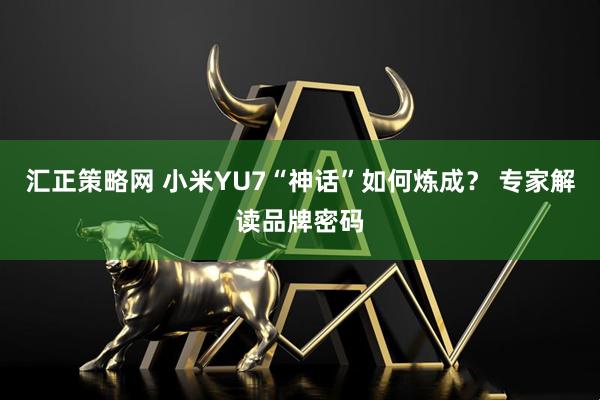 汇正策略网 小米YU7“神话”如何炼成？ 专家解读品牌密码