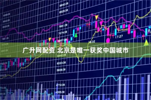 广升网配资 北京是唯一获奖中国城市