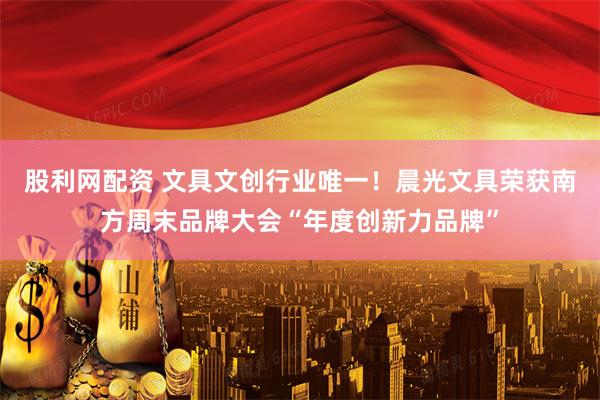 股利网配资 文具文创行业唯一！晨光文具荣获南方周末品牌大会“年度创新力品牌”