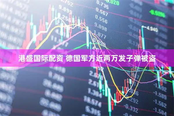 港盛国际配资 德国军方近两万发子弹被盗