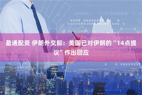 盈通配资 伊朗外交部：美国已对伊朗的“14点提议”作出回应